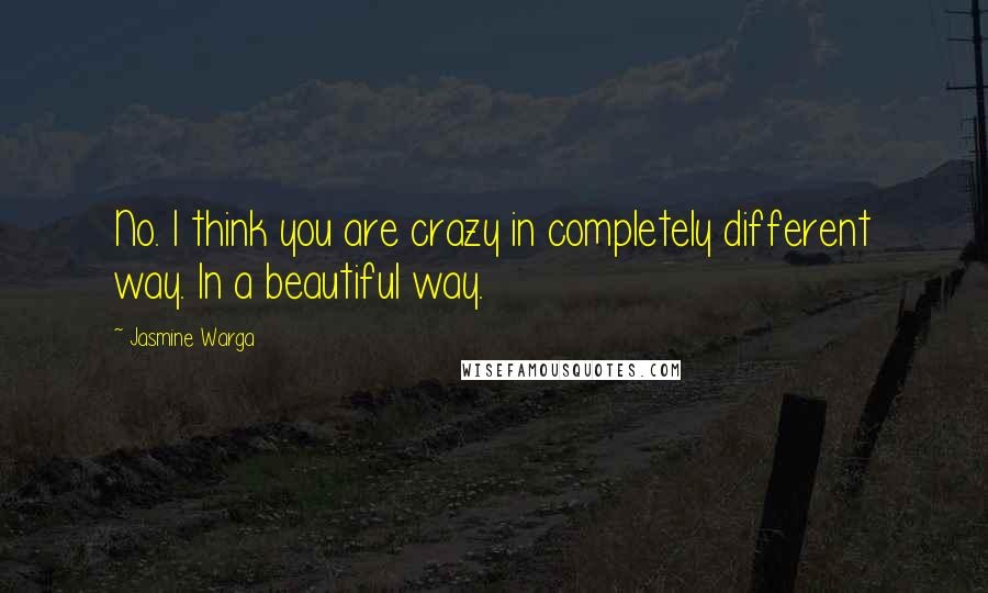 Jasmine Warga Quotes: No. I think you are crazy in completely different way. In a beautiful way.