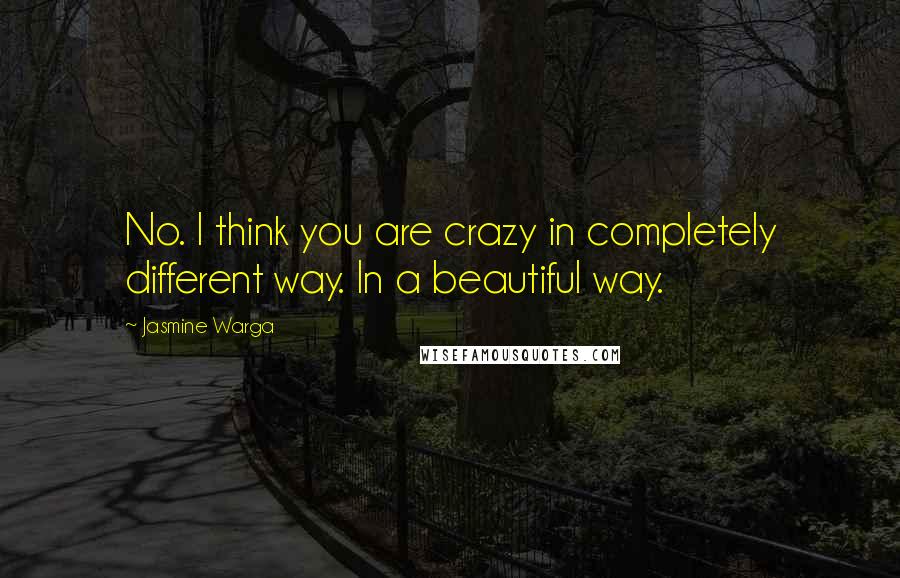 Jasmine Warga Quotes: No. I think you are crazy in completely different way. In a beautiful way.