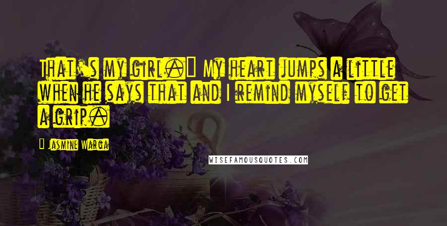 Jasmine Warga Quotes: That's my girl." My heart jumps a little when he says that and I remind myself to get a grip.