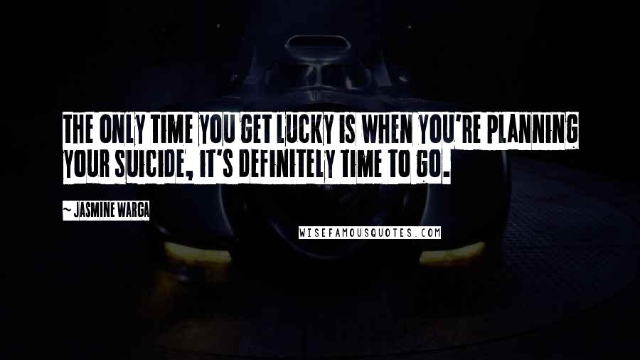 Jasmine Warga Quotes: the only time you get lucky is when you're planning your suicide, it's definitely time to go.