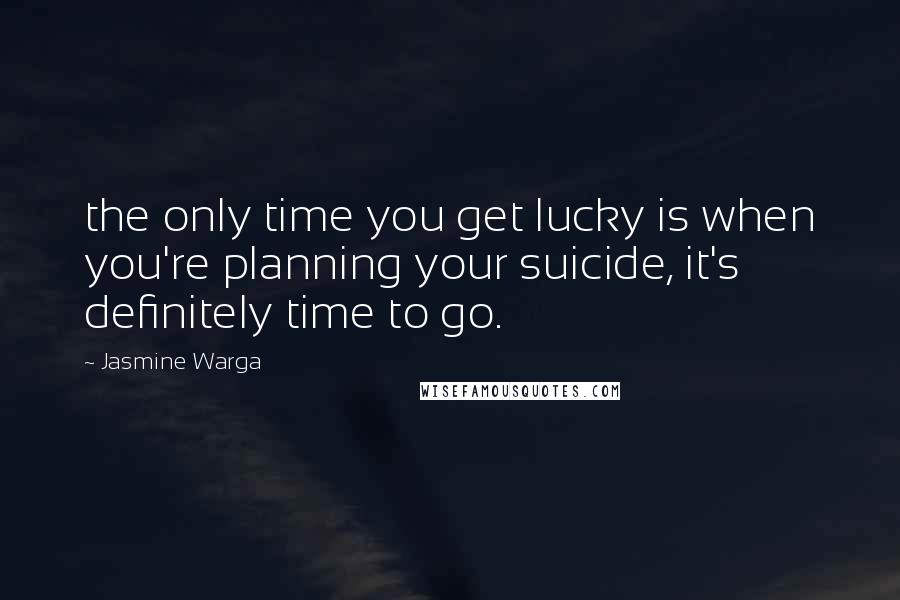 Jasmine Warga Quotes: the only time you get lucky is when you're planning your suicide, it's definitely time to go.