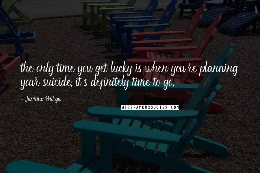 Jasmine Warga Quotes: the only time you get lucky is when you're planning your suicide, it's definitely time to go.