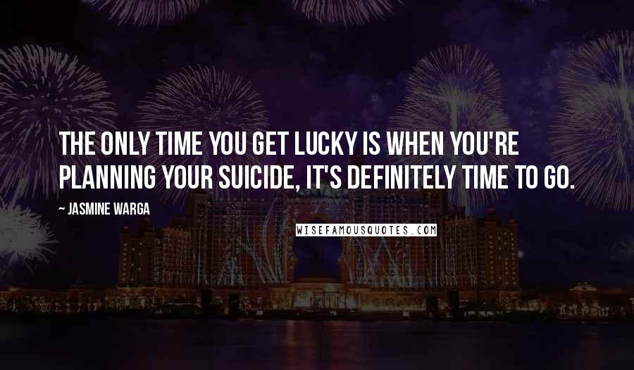 Jasmine Warga Quotes: the only time you get lucky is when you're planning your suicide, it's definitely time to go.