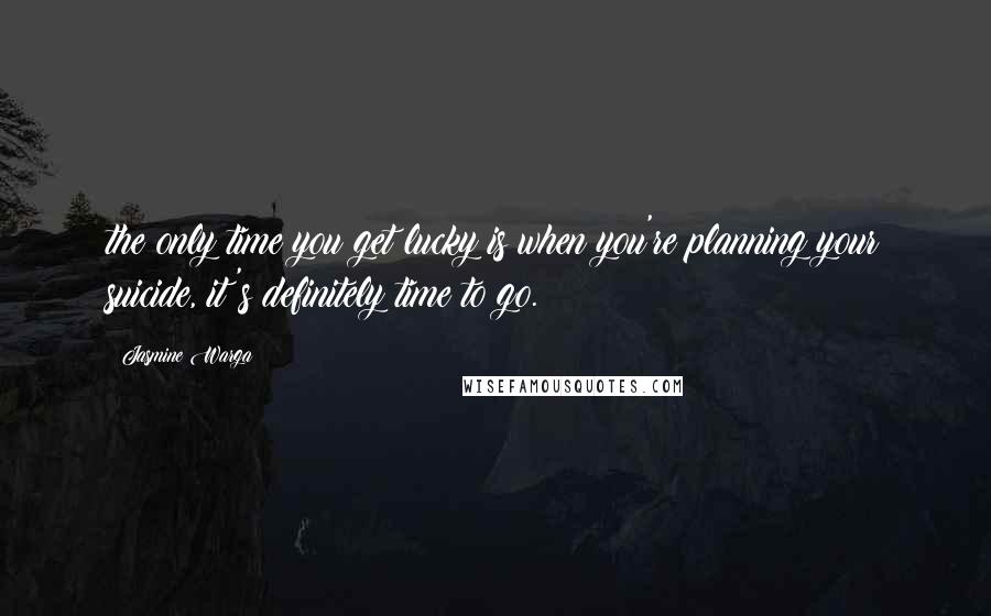 Jasmine Warga Quotes: the only time you get lucky is when you're planning your suicide, it's definitely time to go.