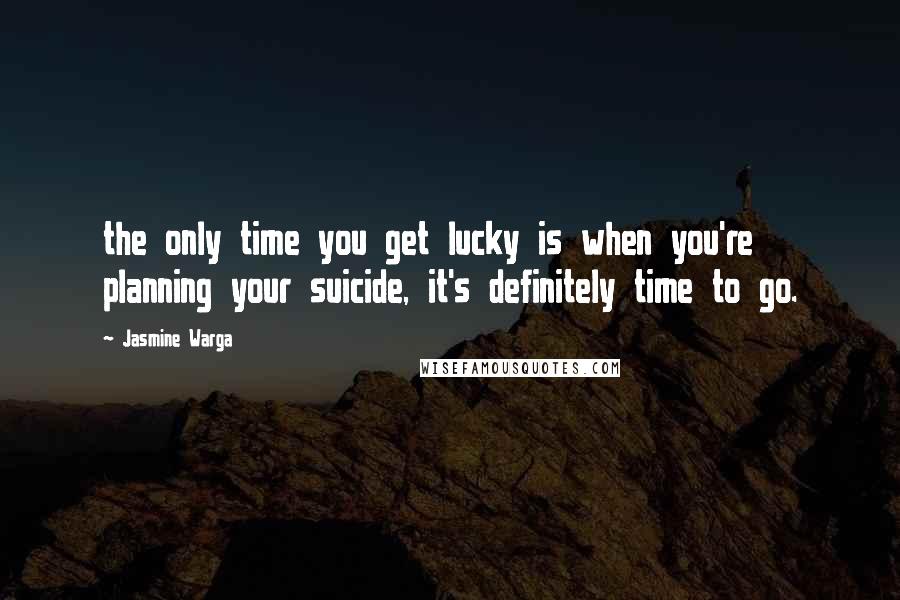 Jasmine Warga Quotes: the only time you get lucky is when you're planning your suicide, it's definitely time to go.