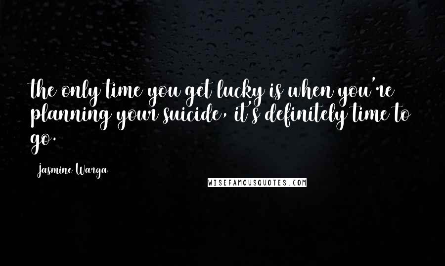 Jasmine Warga Quotes: the only time you get lucky is when you're planning your suicide, it's definitely time to go.