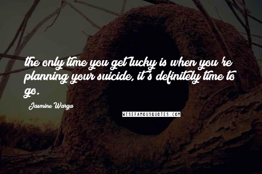 Jasmine Warga Quotes: the only time you get lucky is when you're planning your suicide, it's definitely time to go.