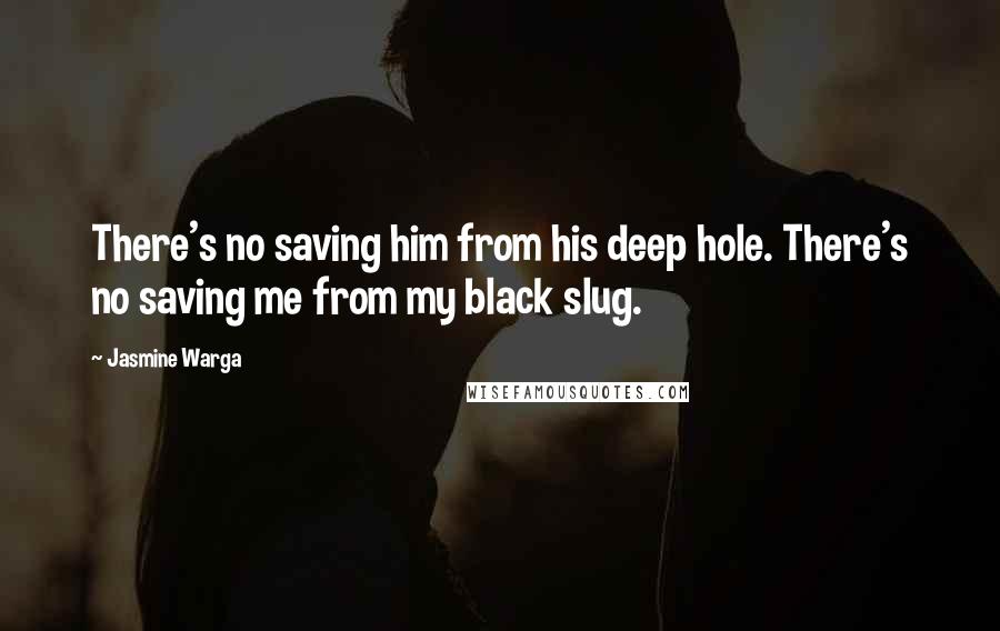 Jasmine Warga Quotes: There's no saving him from his deep hole. There's no saving me from my black slug.