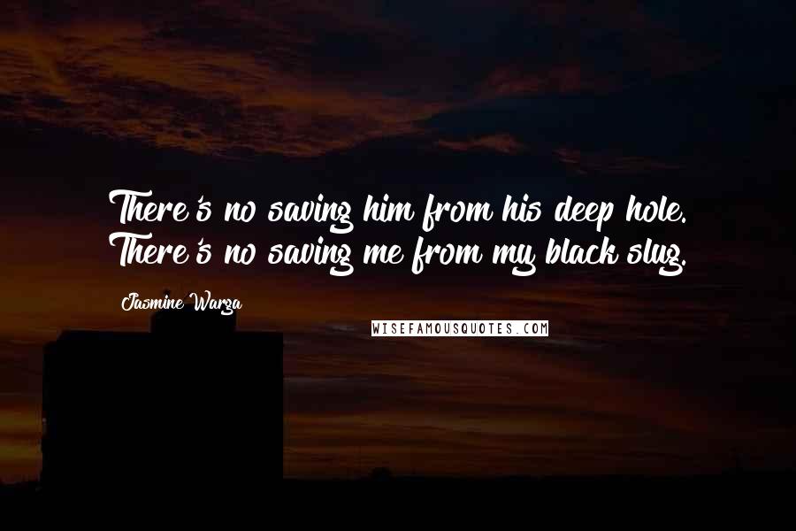 Jasmine Warga Quotes: There's no saving him from his deep hole. There's no saving me from my black slug.