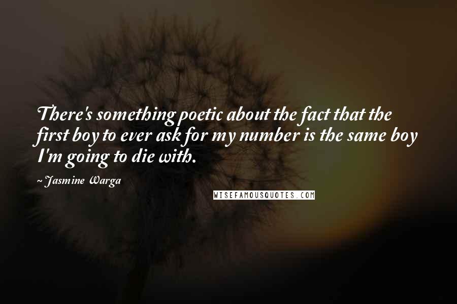 Jasmine Warga Quotes: There's something poetic about the fact that the first boy to ever ask for my number is the same boy I'm going to die with.