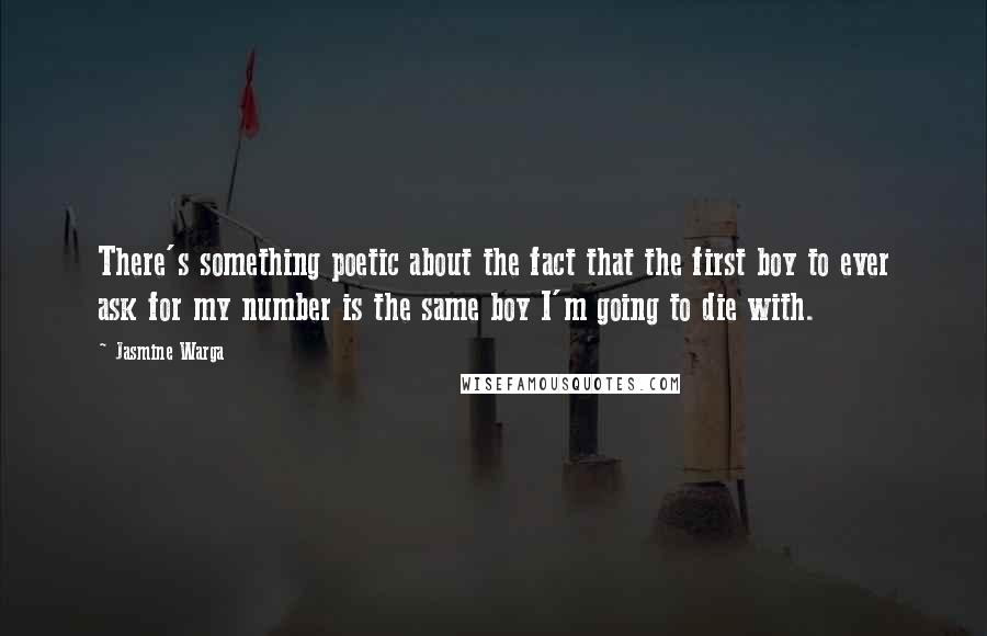 Jasmine Warga Quotes: There's something poetic about the fact that the first boy to ever ask for my number is the same boy I'm going to die with.