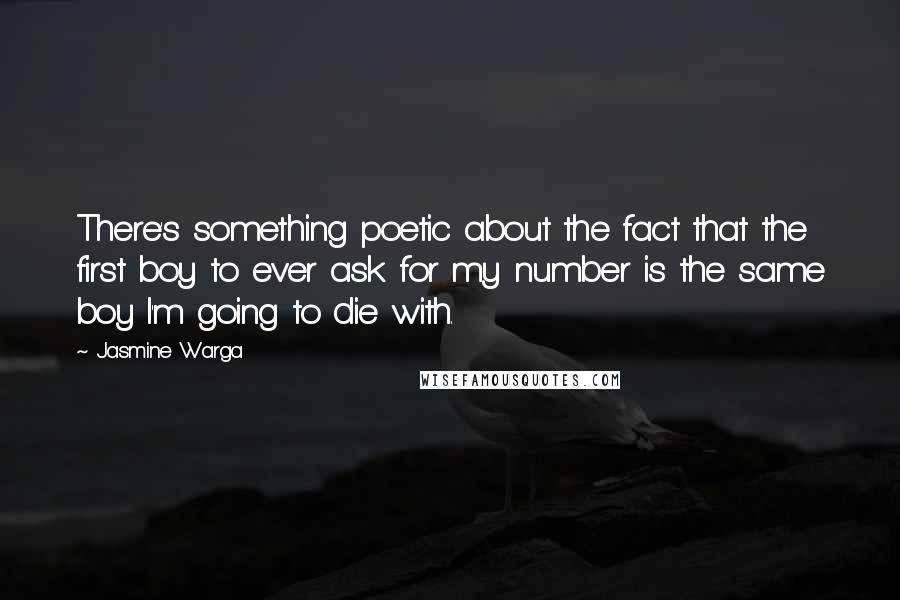 Jasmine Warga Quotes: There's something poetic about the fact that the first boy to ever ask for my number is the same boy I'm going to die with.