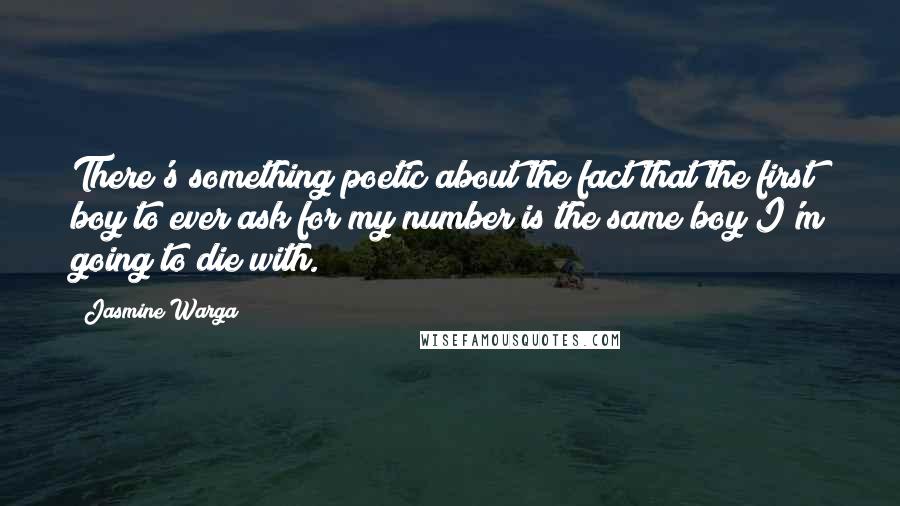 Jasmine Warga Quotes: There's something poetic about the fact that the first boy to ever ask for my number is the same boy I'm going to die with.