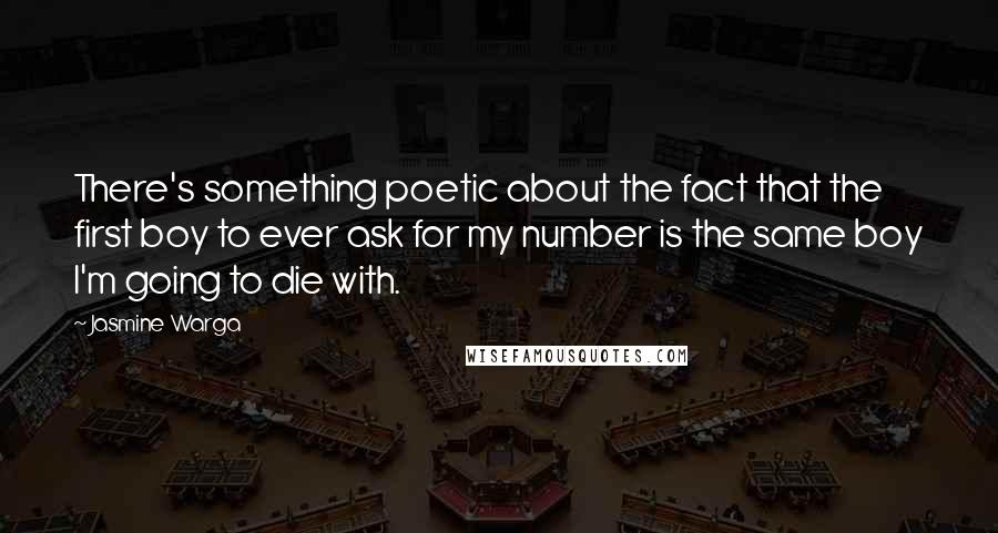 Jasmine Warga Quotes: There's something poetic about the fact that the first boy to ever ask for my number is the same boy I'm going to die with.