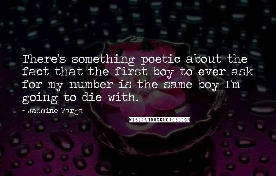 Jasmine Warga Quotes: There's something poetic about the fact that the first boy to ever ask for my number is the same boy I'm going to die with.