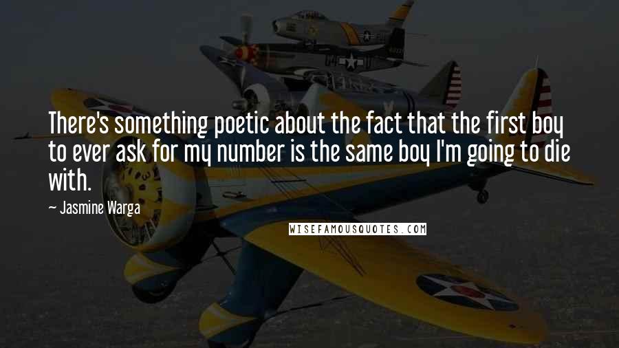 Jasmine Warga Quotes: There's something poetic about the fact that the first boy to ever ask for my number is the same boy I'm going to die with.