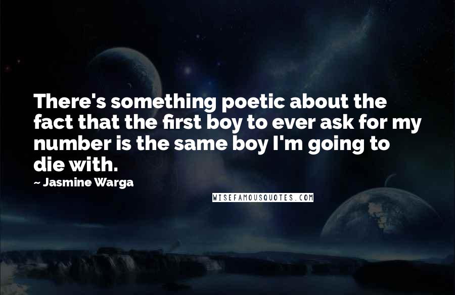 Jasmine Warga Quotes: There's something poetic about the fact that the first boy to ever ask for my number is the same boy I'm going to die with.