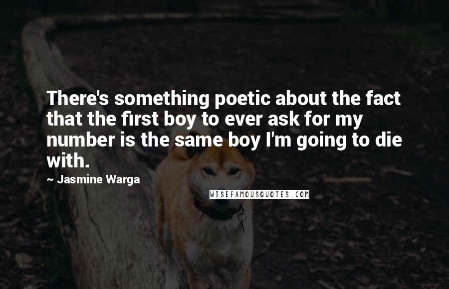 Jasmine Warga Quotes: There's something poetic about the fact that the first boy to ever ask for my number is the same boy I'm going to die with.