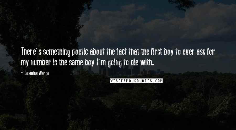 Jasmine Warga Quotes: There's something poetic about the fact that the first boy to ever ask for my number is the same boy I'm going to die with.