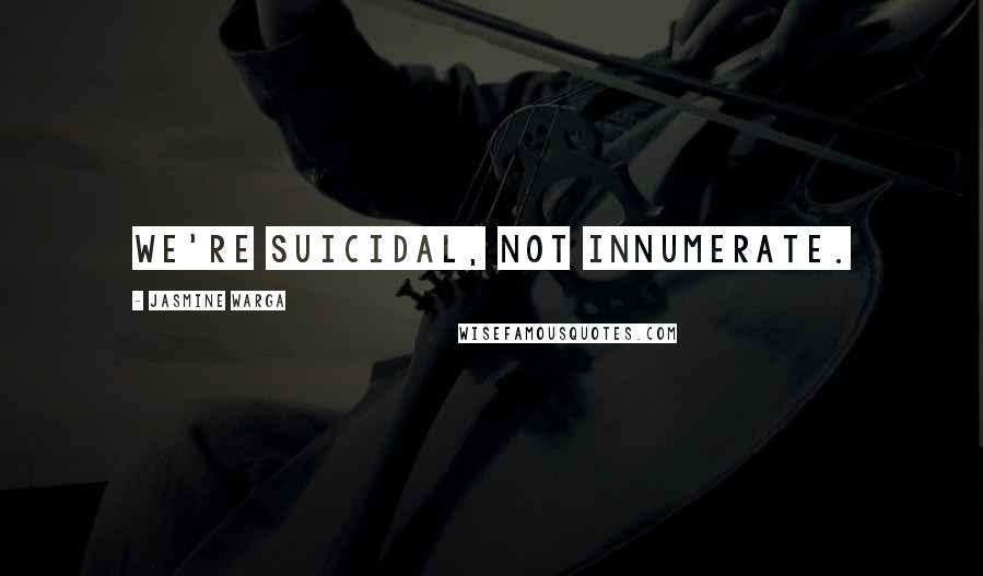 Jasmine Warga Quotes: We're suicidal, not innumerate.