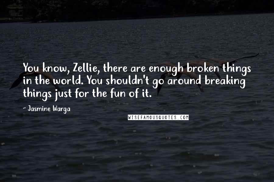 Jasmine Warga Quotes: You know, Zellie, there are enough broken things in the world. You shouldn't go around breaking things just for the fun of it.
