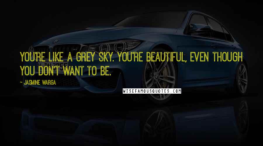 Jasmine Warga Quotes: You're like a grey sky. You're beautiful, even though you don't want to be.