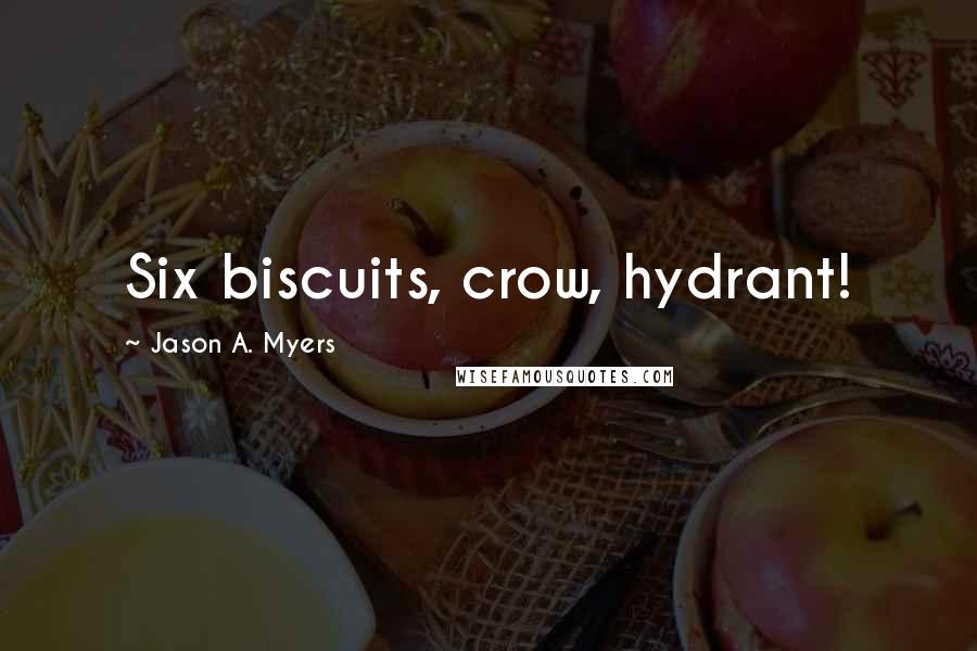 Jason A. Myers Quotes: Six biscuits, crow, hydrant!