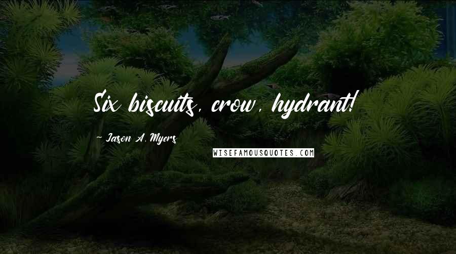 Jason A. Myers Quotes: Six biscuits, crow, hydrant!