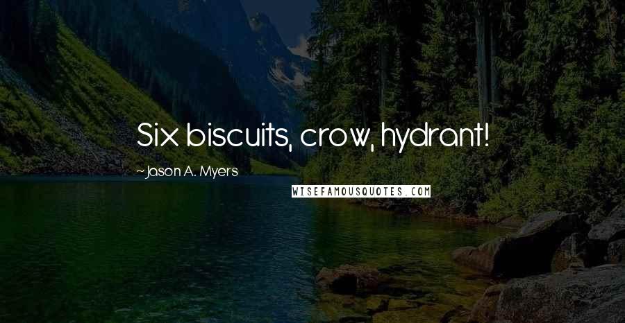 Jason A. Myers Quotes: Six biscuits, crow, hydrant!