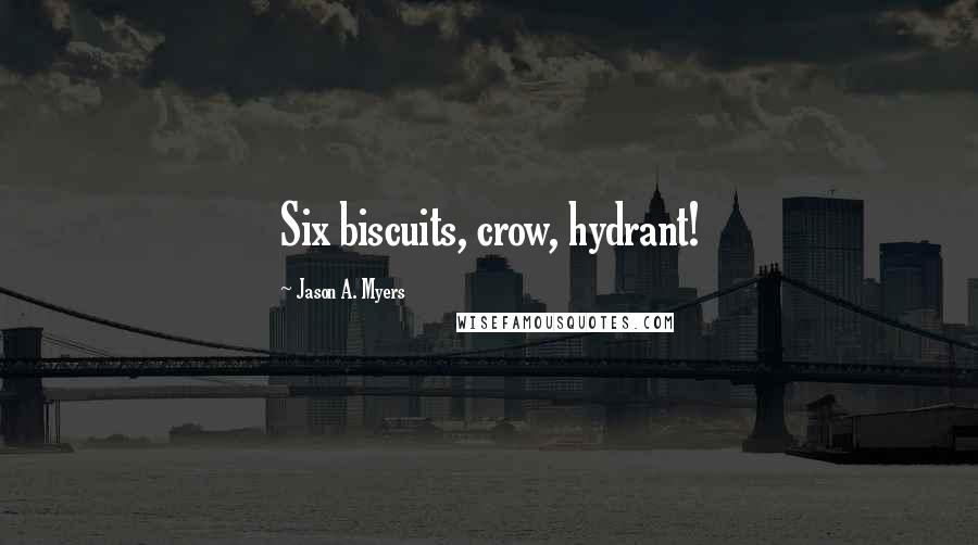 Jason A. Myers Quotes: Six biscuits, crow, hydrant!