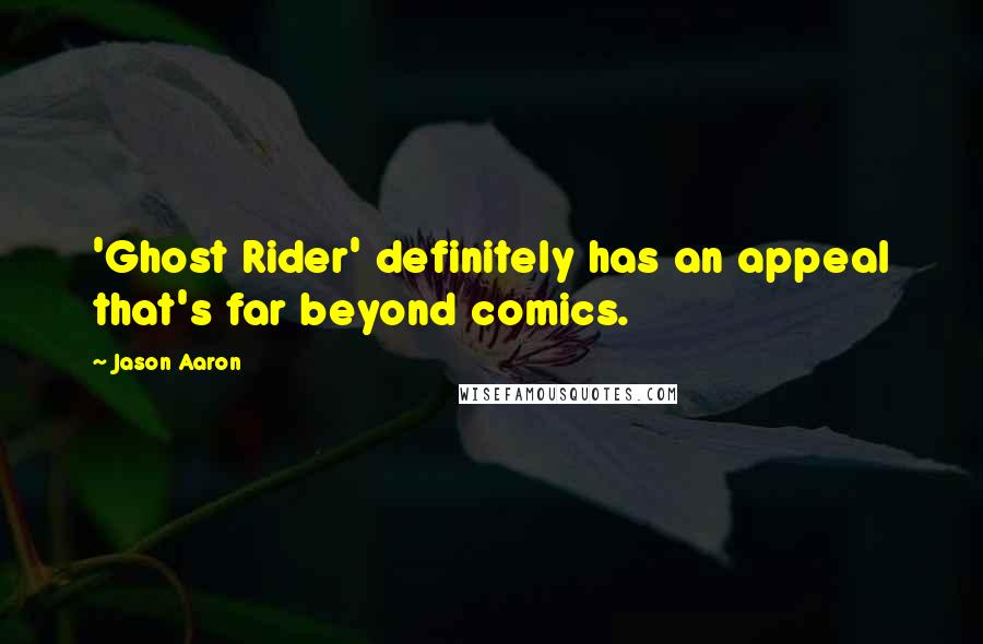 Jason Aaron Quotes: 'Ghost Rider' definitely has an appeal that's far beyond comics.