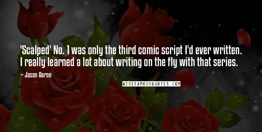 Jason Aaron Quotes: 'Scalped' No. 1 was only the third comic script I'd ever written. I really learned a lot about writing on the fly with that series.