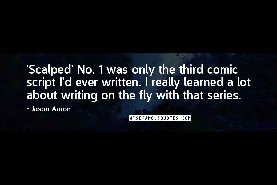 Jason Aaron Quotes: 'Scalped' No. 1 was only the third comic script I'd ever written. I really learned a lot about writing on the fly with that series.