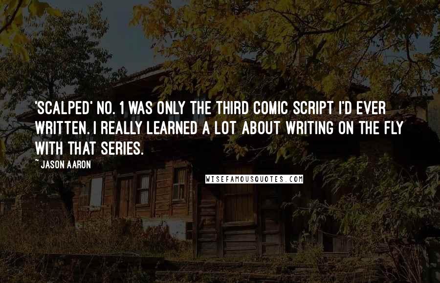 Jason Aaron Quotes: 'Scalped' No. 1 was only the third comic script I'd ever written. I really learned a lot about writing on the fly with that series.