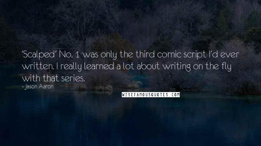 Jason Aaron Quotes: 'Scalped' No. 1 was only the third comic script I'd ever written. I really learned a lot about writing on the fly with that series.