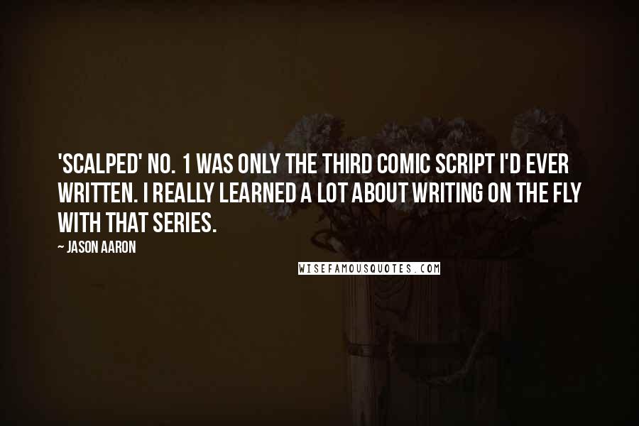 Jason Aaron Quotes: 'Scalped' No. 1 was only the third comic script I'd ever written. I really learned a lot about writing on the fly with that series.