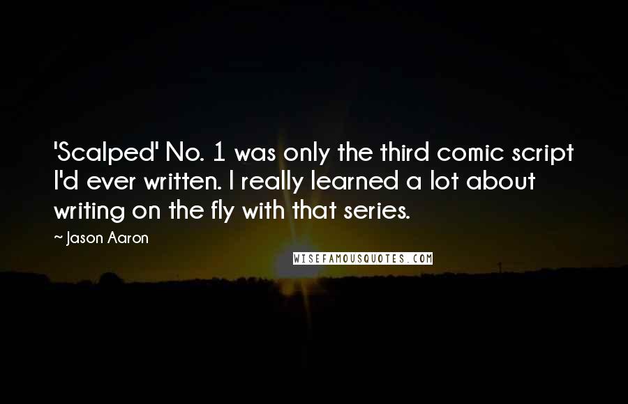 Jason Aaron Quotes: 'Scalped' No. 1 was only the third comic script I'd ever written. I really learned a lot about writing on the fly with that series.