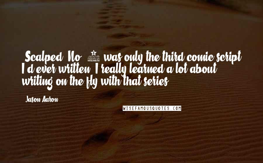 Jason Aaron Quotes: 'Scalped' No. 1 was only the third comic script I'd ever written. I really learned a lot about writing on the fly with that series.