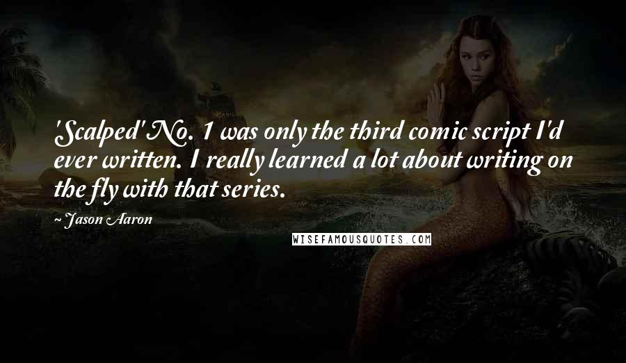Jason Aaron Quotes: 'Scalped' No. 1 was only the third comic script I'd ever written. I really learned a lot about writing on the fly with that series.