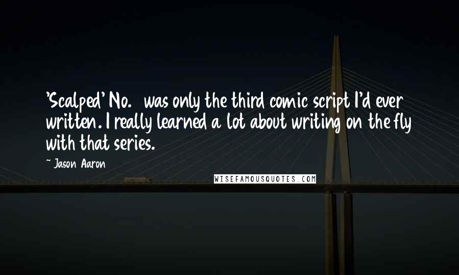 Jason Aaron Quotes: 'Scalped' No. 1 was only the third comic script I'd ever written. I really learned a lot about writing on the fly with that series.