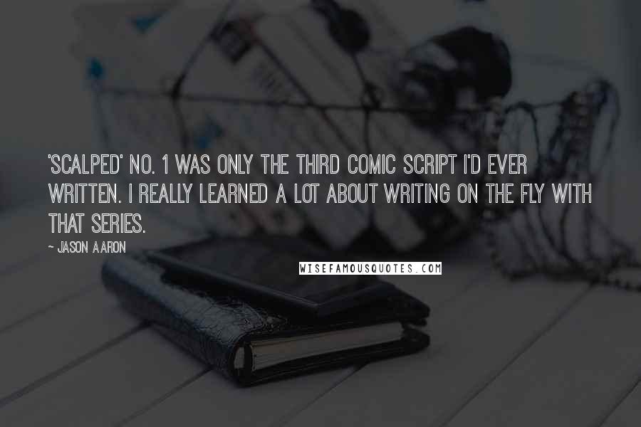 Jason Aaron Quotes: 'Scalped' No. 1 was only the third comic script I'd ever written. I really learned a lot about writing on the fly with that series.