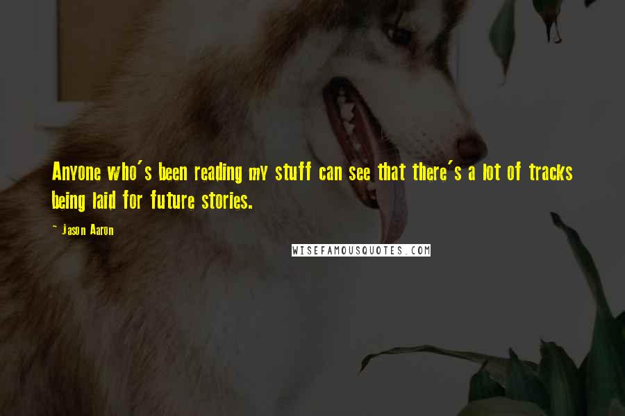 Jason Aaron Quotes: Anyone who's been reading my stuff can see that there's a lot of tracks being laid for future stories.