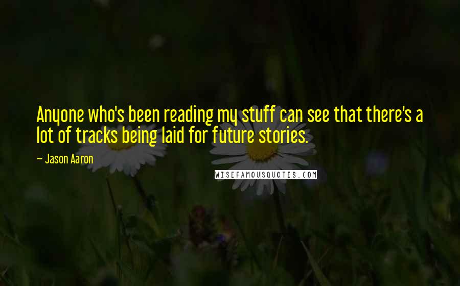 Jason Aaron Quotes: Anyone who's been reading my stuff can see that there's a lot of tracks being laid for future stories.