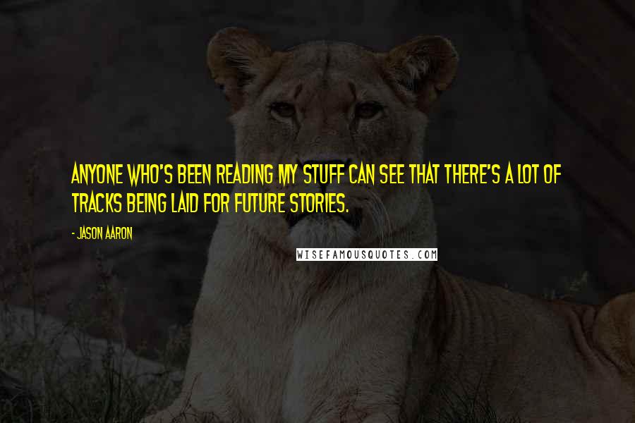 Jason Aaron Quotes: Anyone who's been reading my stuff can see that there's a lot of tracks being laid for future stories.