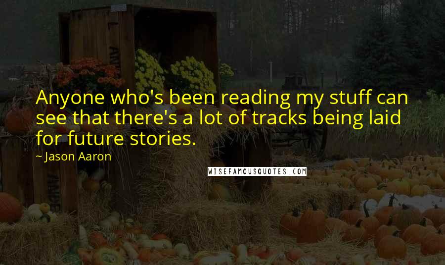 Jason Aaron Quotes: Anyone who's been reading my stuff can see that there's a lot of tracks being laid for future stories.