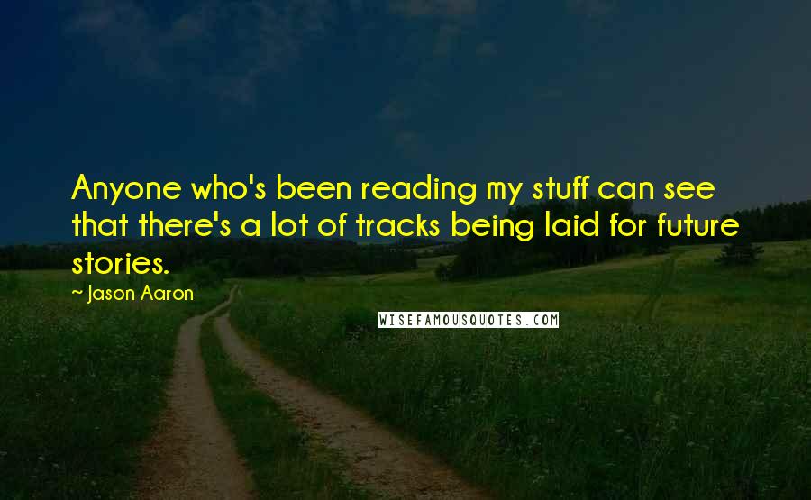 Jason Aaron Quotes: Anyone who's been reading my stuff can see that there's a lot of tracks being laid for future stories.