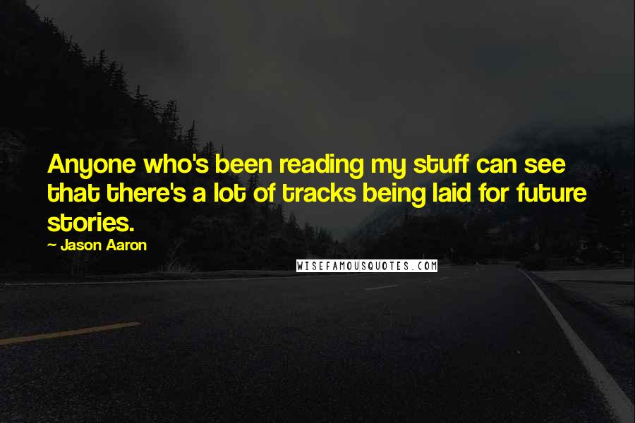 Jason Aaron Quotes: Anyone who's been reading my stuff can see that there's a lot of tracks being laid for future stories.