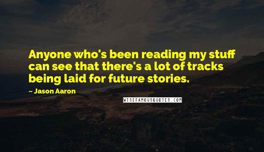Jason Aaron Quotes: Anyone who's been reading my stuff can see that there's a lot of tracks being laid for future stories.
