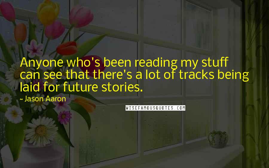 Jason Aaron Quotes: Anyone who's been reading my stuff can see that there's a lot of tracks being laid for future stories.