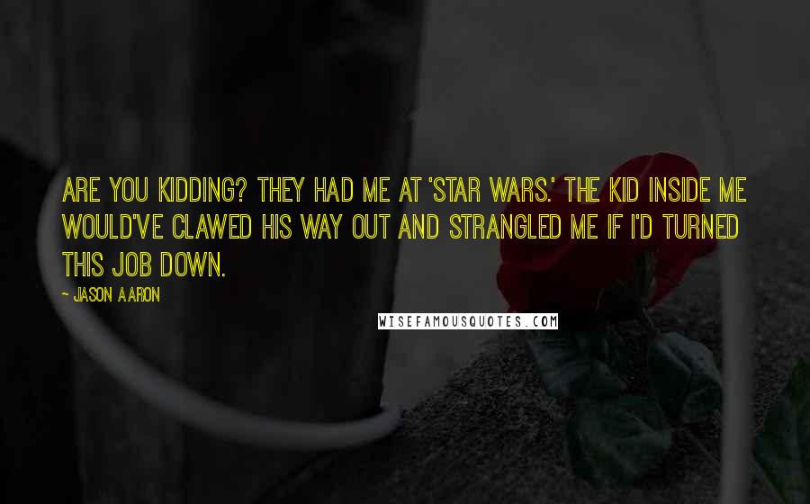 Jason Aaron Quotes: Are you kidding? They had me at 'Star Wars.' The kid inside me would've clawed his way out and strangled me if I'd turned this job down.